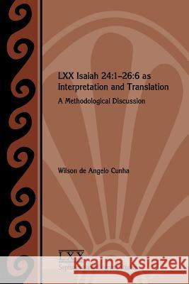 LXX Isaiah 24: 1-26:6 as Interpretation and Translation: A Methodological Discussion Cunha, Wilson de Angelo 9781628370225