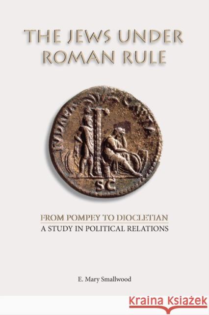 The Jews under Roman Rule: From Pompey to Diocletian: A Study in Political Relations Smallwood, E. Mary 9781628370294