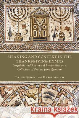 Meaning and Context in the Thanksgiving Hymns: Linguistic and Rhetorical Perspectives on a Collection of Prayers from Qumran Trine Hasselbalch 9781628370546 SBL Press