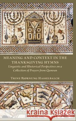 Meaning and Context in the Thanksgiving Hymns: Linguistic and Rhetorical Perspectives on a Collection of Prayers from Qumran Trine Hasselbalch 9781628370560 SBL Press