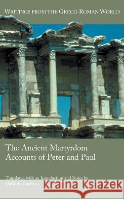 The Ancient Martyrdom Accounts of Peter and Paul David Eastman   9781628370911