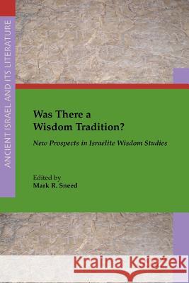 Was There a Wisdom Tradition? New Prospects in Israelite Wisdom Studies Mark Sneed Mark R. Sneed Mark R. Sneed 9781628370997 SBL Press