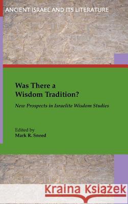 Was There a Wisdom Tradition? New Prospects in Israelite Wisdom Studies Mark Sneed Mark R. Sneed Mark R. Sneed 9781628371000 SBL Press