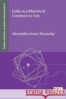 Lydia as a Rhetorical Construct in Acts Alexandra Gruca-Macaulay 9781628371376 Society of Biblical Literature