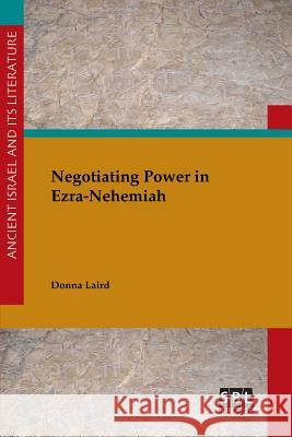Negotiating Power in Ezra-Nehemiah Donna Laird 9781628371390 Society of Biblical Literature