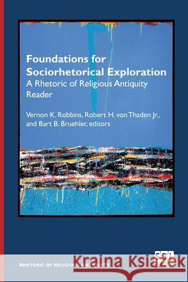 Foundations for Sociorhetorical Exploration: A Rhetoric of Religious Antiquity Reader Vernon K. Robbins Robert H. Jr. Vo Bart B. Bruehler 9781628371420