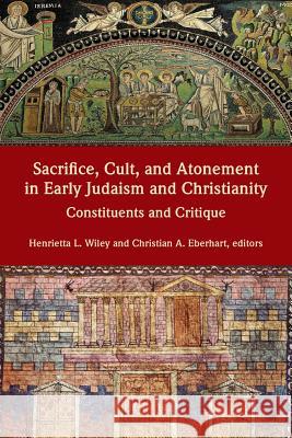 Sacrifice, Cult, and Atonement in Early Judaism and Christianity: Constituents and Critique Henrietta L Wiley, Christian A Eberhart 9781628371550 SBL Press
