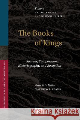 The Books of Kings: Sources, Composition, Historiography, and Reception Andre Lemaire Baruch Halpern 9781628371703