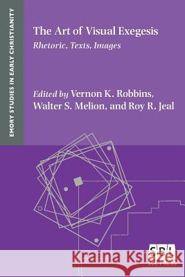 The Art of Visual Exegesis: Rhetoric, Texts, Images Vernon K. Robbins Walter S. Melion Roy R. Jeal 9781628371727 SBL Press