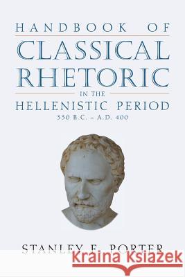 Handbook of Classical Rhetoric in the Hellenistic Period (330 B.C. - A.D. 400) Stanley E. Porter 9781628371802 SBL Press