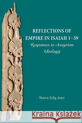 Reflections of Empire in Isaiah 1-39: Responses to Assyrian Ideology Senior Lecturer Shawn Zelig Aster (Department of Land of Israel Studies and Archaeology) 9781628372014 Society of Biblical Literature