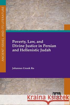 Poverty, Law, and Divine Justice in Persian and Hellenistic Judah Johannes Unsok Ro 9781628372069 Society of Biblical Literature