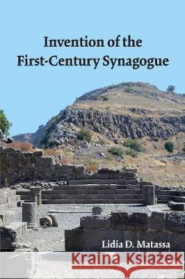 Invention of the First-Century Synagogue Lidia D. Matassa Jason M. Silverman J. Murray Watson 9781628372182 SBL Press