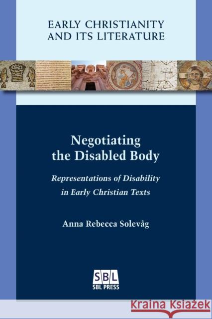 Negotiating the Disabled Body: Representations of Disability in Early Christian Texts Anna Rebecca Solevåg 9781628372212