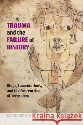 Trauma and the Failure of History: Kings, Lamentations, and the Destruction of Jerusalem David Janzen 9781628372274
