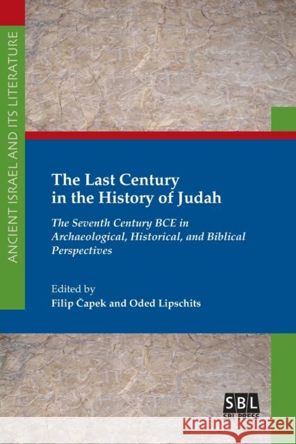 The Last Century in the History of Judah: The Seventh Century BCE in Archaeological, Historical, and Biblical Perspectives Filip Čapek, Oded Lipschits (University of Hull UK) 9781628372526 Society of Biblical Literature