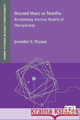 Beyond Mary or Martha: Reclaiming Ancient Models of Discipleship Jennifer S Wyant 9781628372595 Society of Biblical Literature