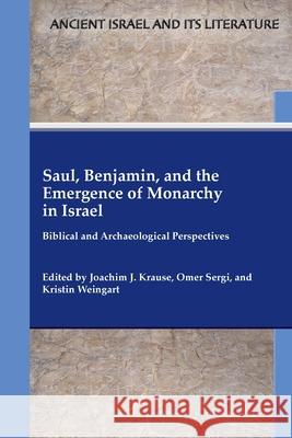 Saul, Benjamin, and the Emergence of Monarchy in Israel: Biblical and Archaeological Perspectives Joachim J Krause, Omer Sergi, Kristin Weingart 9781628372816 SBL Press