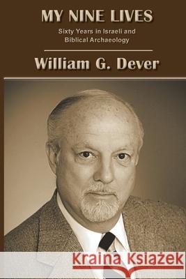 My Nine Lives: Sixty Years in Israeli and Biblical Archaeology William G Dever 9781628372953