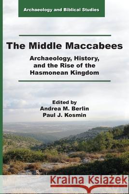 The Middle Maccabees: Archaeology, History, and the Rise of the Hasmonean Kingdom Andrea M Berlin, Paul J Kosmin 9781628373059