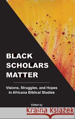 Black Scholars Matter: Visions, Struggles, and Hopes in Africana Biblical Studies Gay L. Byron Hugh R. Page 9781628373141 SBL Press