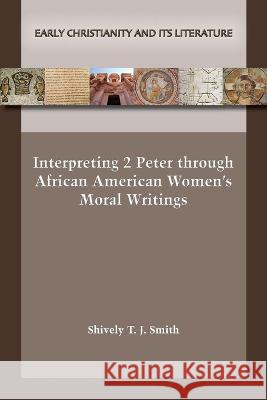 Interpreting 2 Peter through African American Women\'s Moral Writings Shively T. J. Smith 9781628373165