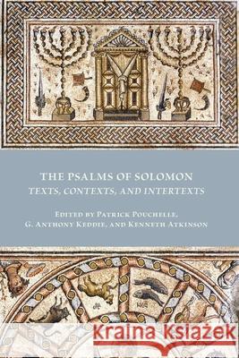 The Psalms of Solomon: Texts, Contexts, and Intertexts Patrick Pouchelle G. Anthony Keddie Kenneth Atkinson 9781628374049