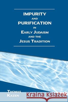 Impurity and Purification in Early Judaism and the Jesus Tradition Thomas Kazen 9781628374100 SBL Press