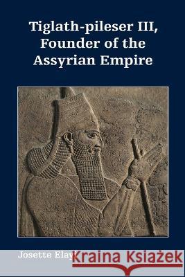 Tiglath-pileser III, Founder of the Assyrian Empire Josette Elayi 9781628374292 SBL Press