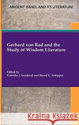 Gerhard von Rad and the Study of Wisdom Literature Timothy J Sandoval, Bernd U Schipper 9781628374490 SBL Press
