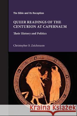 Queer Readings of the Centurion at Capernaum: Their History and Politics Christopher B Zeichmann 9781628374544 SBL Press