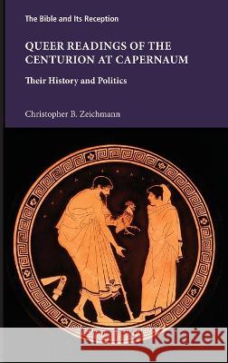 Queer Readings of the Centurion at Capernaum: Their History and Politics Christopher B Zeichmann 9781628374551 SBL Press