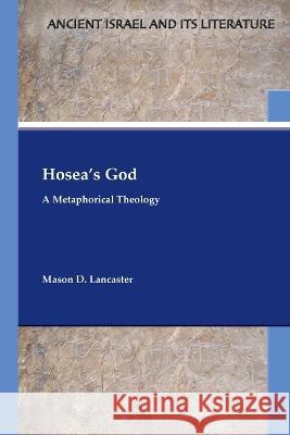 Hosea's God: A Metaphorical Theology Mason D. Lancaster 9781628375398 SBL Press