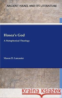 Hosea's God: A Metaphorical Theology Mason D. Lancaster 9781628375404 SBL Press