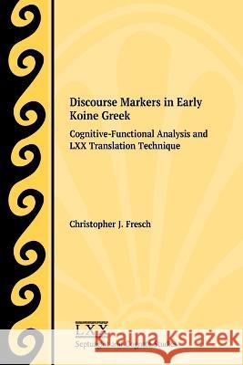 Discourse Markers in Early Koine Greek: Cognitive-Functional Analysis and LXX Translation Technique Christopher J Fresch 9781628375428 Society of Biblical Literature
