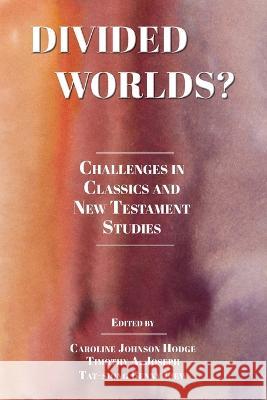 Divided Worlds?: Challenges in Classics and New Testament Studies Caroline Johnso Timothy A. Joseph Tat-Siong Benny Liew 9781628375459