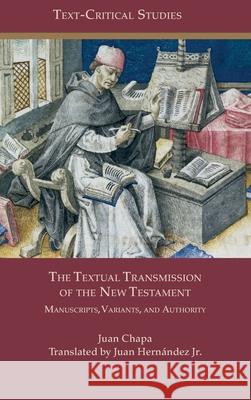 The Textual Transmission of the New Testament: Manuscripts, Variants, and Authority Juan Chapa Juan Hern?ndez 9781628377828