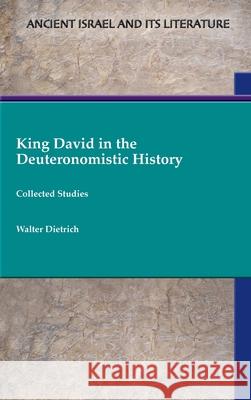 King David in the Deuteronomistic History: Collected Studies Walter Dietrich 9781628377866 SBL Press