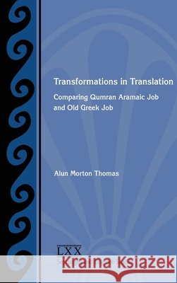 Transformations in Translation: Comparing Qumran Aramaic Job and Old Greek Job Alun Morton Thomas 9781628378245