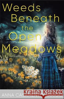 Weeds Beneath the Open Meadows Anna Casamento Arrigo 9781628380248