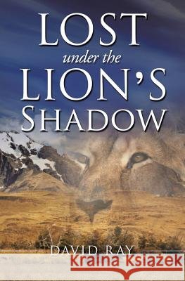Lost Under the Lion's Shadow David Ray 9781628390070 Xulon Press