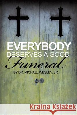 Everybody Deserves a Good Funeral Dr Michael W Wesley, Sr 9781628392319