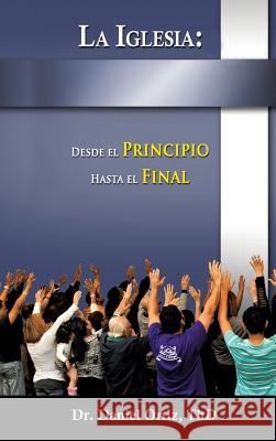 La Iglesia: Desde El Principio Hasta El Final Dr Thd Daniel Ortiz 9781628392906