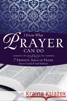 I Know What Prayer Can Do Pastor Gerald Robinson, Pastor April Robinson 9781628393385