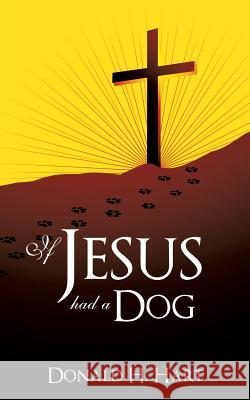 If Jesus Had a Dog Donald H Hart 9781628395518