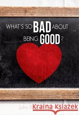 What's So Bad about Being Good? John R Prothro 9781628396621