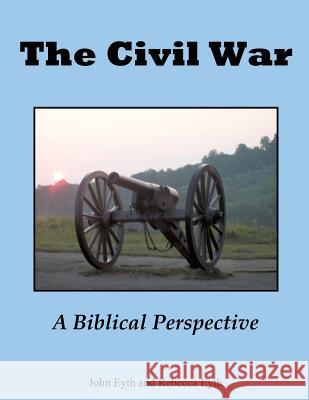 The Civil War - A Biblical Perspective John Eyth, Rebecca Eyth 9781628397765