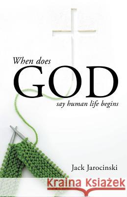 When Does God Say Human Life Begins Jack Jarocinski 9781628397963 Xulon Press
