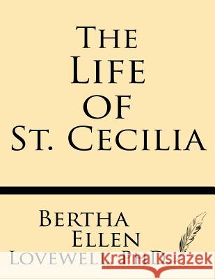 The Life of St. Cecilia: From Ms. Ashmole and Ms. Cotton Tiberius with Introduction, Variants and Glossary Bertha Ellen Lovewel Albert S. Cook 9781628450378