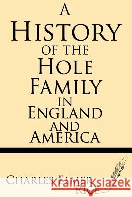 A History of the Hole Family in England and America Charles Elmer Rice 9781628450538 Windham Press